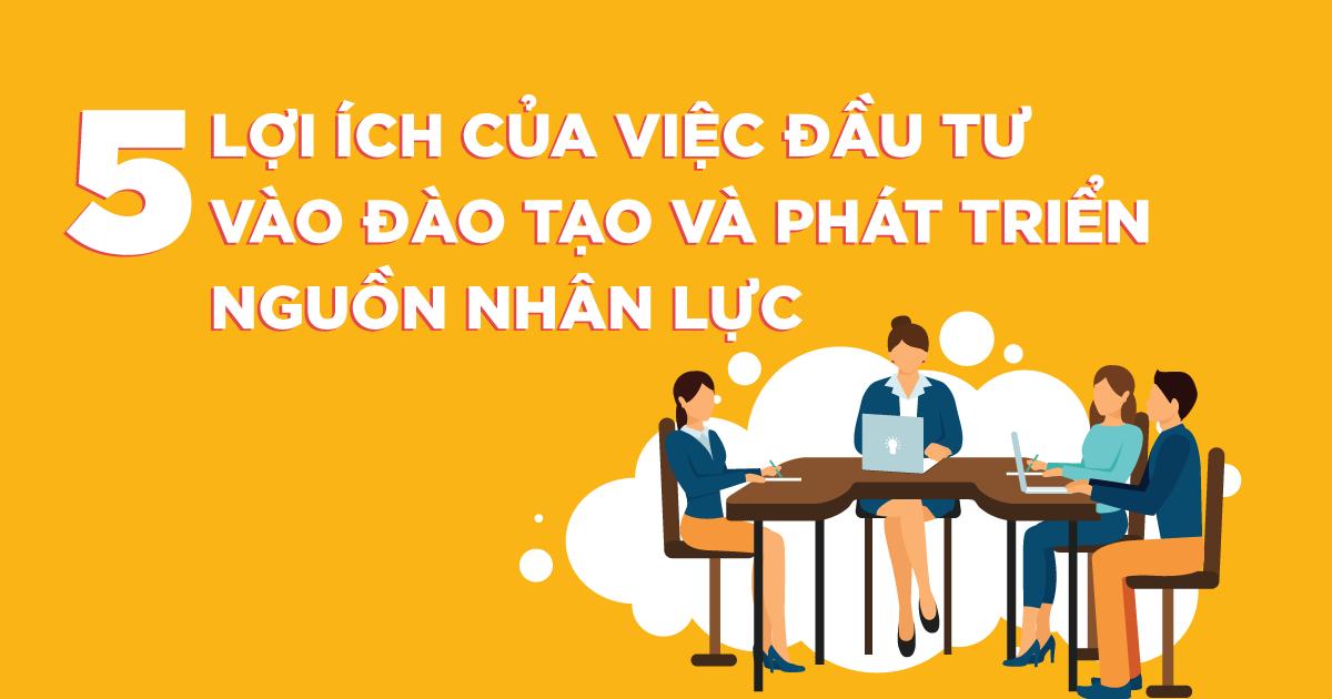 5 LỢI ÍCH CỦA VIỆC ĐẦU TƯ VÀO ĐÀO TẠO VÀ PHÁT TRIỂN NGUỒN NHÂN LỰC