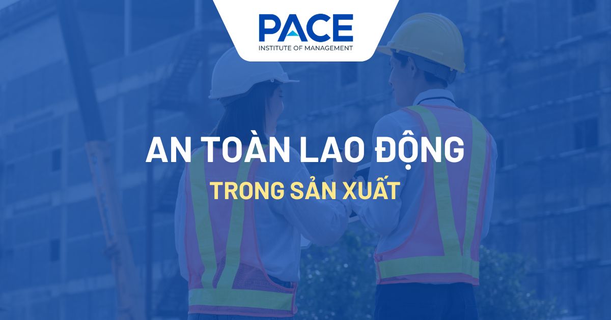 An toàn lao động trong sản xuất là gì? Lợi ích và nguyên tắc