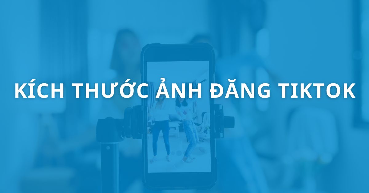 Kích thước ảnh, video đăng Tiktok chuẩn mới nhất năm 2025