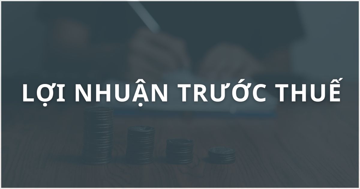 Lợi nhuận trước thuế là gì? Ý nghĩa, công thức tính chuẩn xác