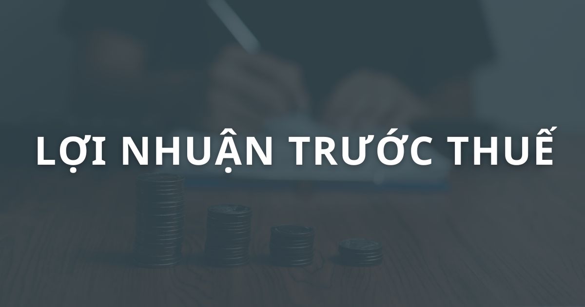 Lợi nhuận trước thuế là gì? Ý nghĩa, công thức tính chuẩn xác