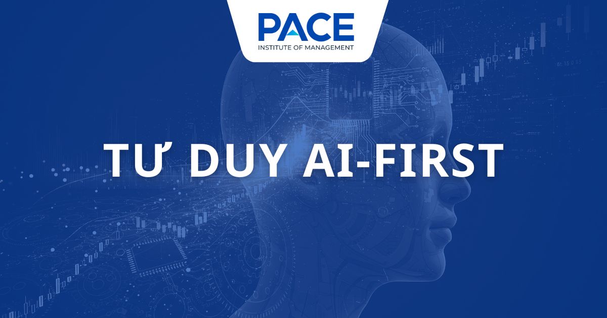 Tư duy AI First là gì? Lợi thế cạnh tranh cho lãnh đạo doanh nghiệp